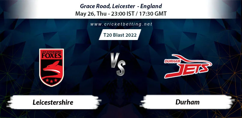 Leicestershire vs Durham T20 Blast 2022 Match Prediction & Betting Tips